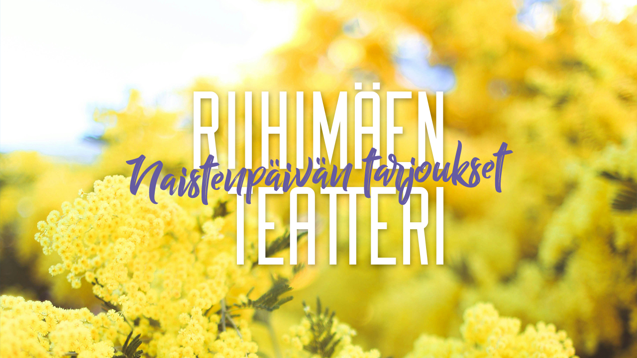 Omatoimiretki Riihimäen teatteri, Naistenpäivätarjous, kaksi yhden lipun hinnalla neljään eri näytökseen